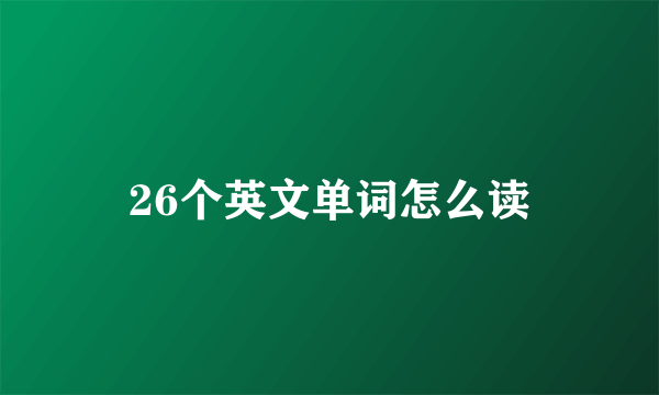 26个英文单词怎么读