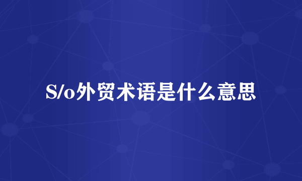 S/o外贸术语是什么意思