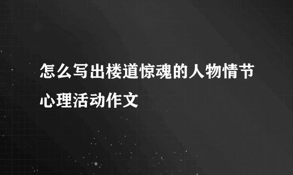 怎么写出楼道惊魂的人物情节心理活动作文