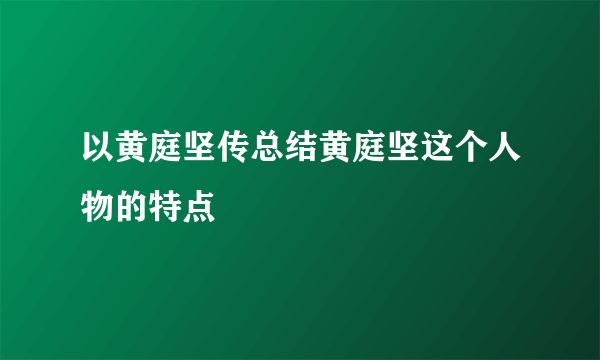 以黄庭坚传总结黄庭坚这个人物的特点