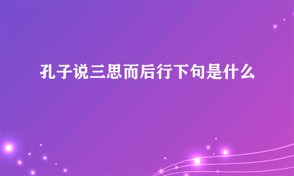 孔子说三思而后行下句是什么