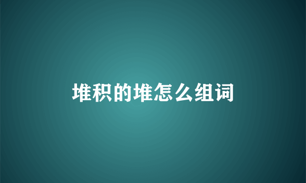 堆积的堆怎么组词