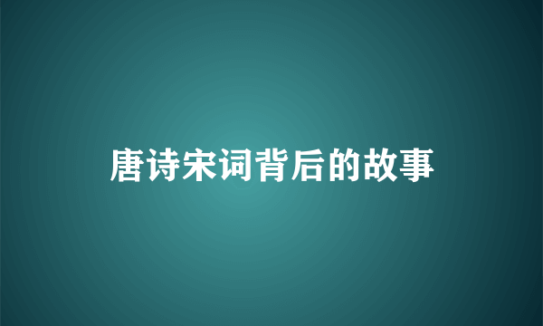 唐诗宋词背后的故事