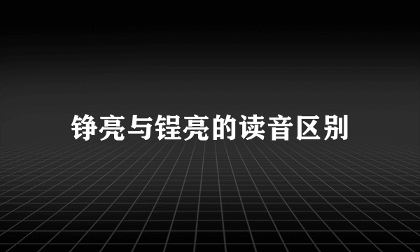 铮亮与锃亮的读音区别