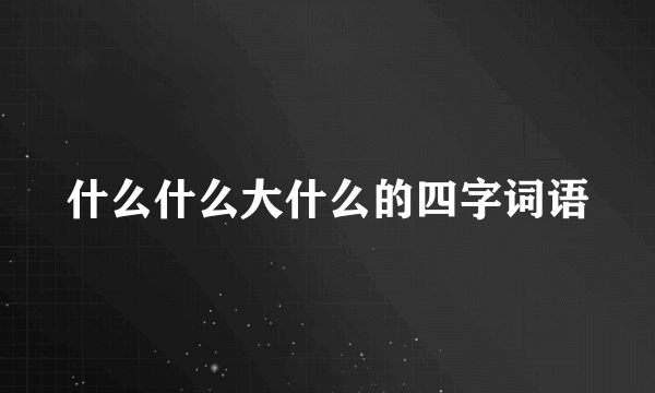 什么什么大什么的四字词语