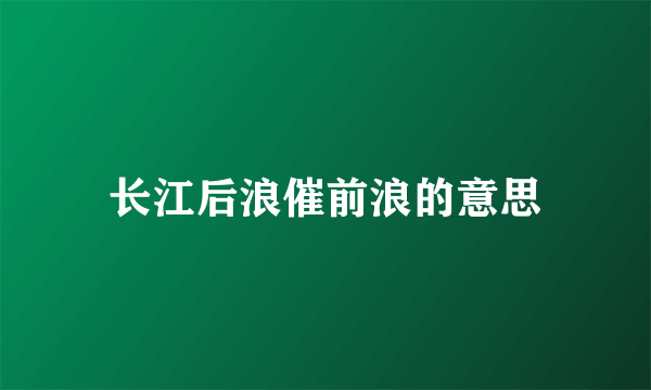 长江后浪催前浪的意思