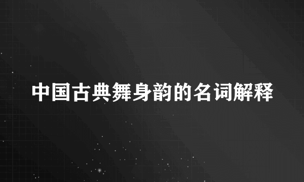 中国古典舞身韵的名词解释