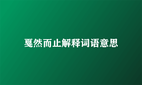 戛然而止解释词语意思