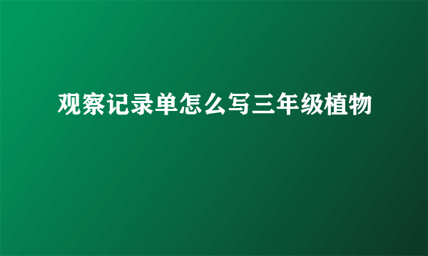 观察记录单怎么写三年级植物