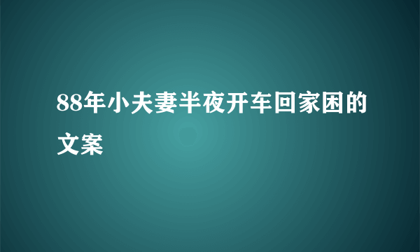 88年小夫妻半夜开车回家困的文案