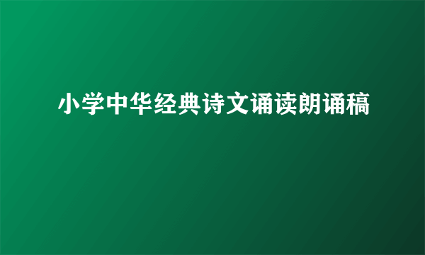 小学中华经典诗文诵读朗诵稿