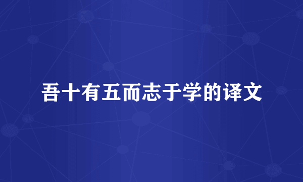 吾十有五而志于学的译文