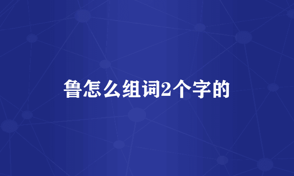 鲁怎么组词2个字的
