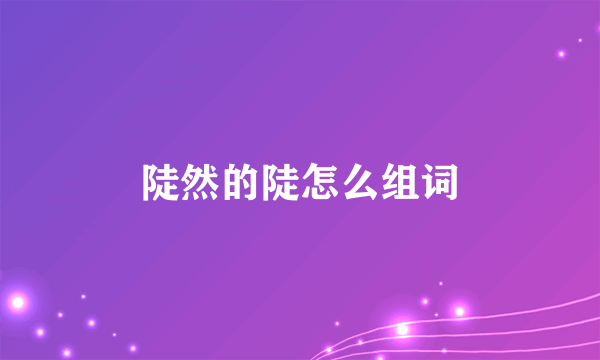 陡然的陡怎么组词