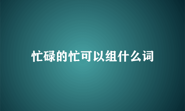 忙碌的忙可以组什么词