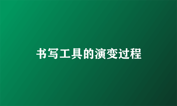 书写工具的演变过程
