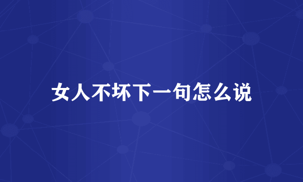 女人不坏下一句怎么说