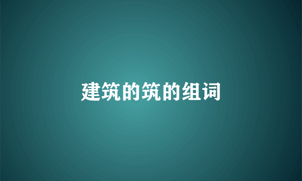 建筑的筑的组词