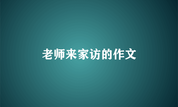 老师来家访的作文