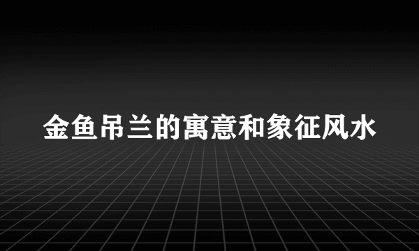 金鱼吊兰的寓意和象征风水