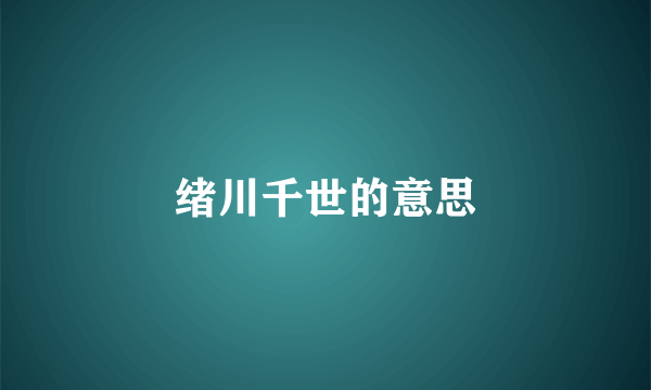 绪川千世的意思