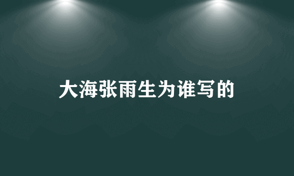大海张雨生为谁写的