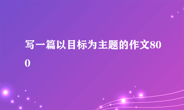 写一篇以目标为主题的作文800
