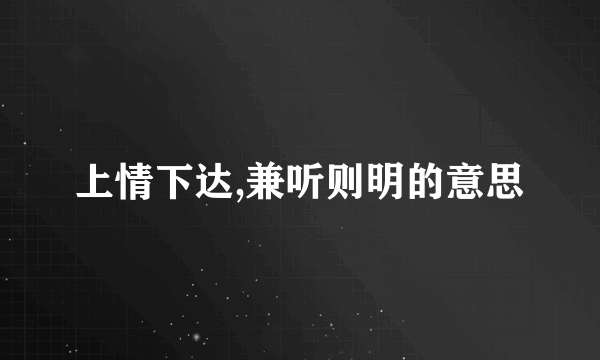 上情下达,兼听则明的意思