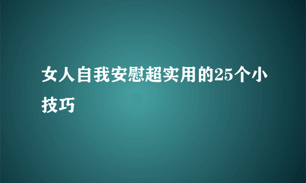 女人自我安慰超实用的25个小技巧