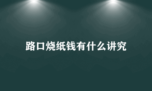 路口烧纸钱有什么讲究
