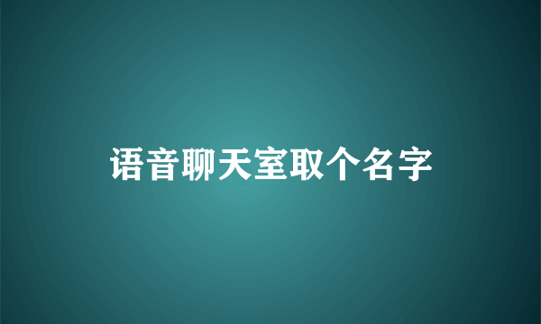语音聊天室取个名字