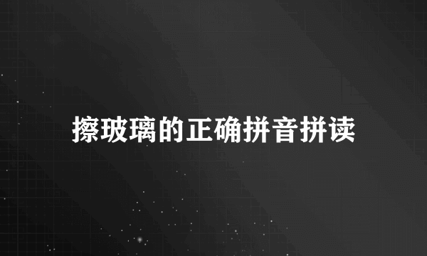 擦玻璃的正确拼音拼读