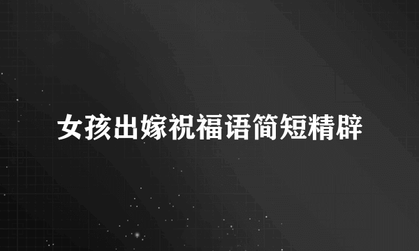 女孩出嫁祝福语简短精辟
