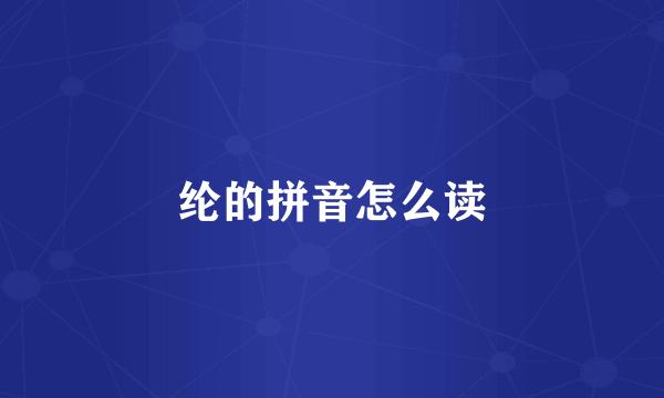 纶的拼音怎么读