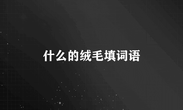 什么的绒毛填词语