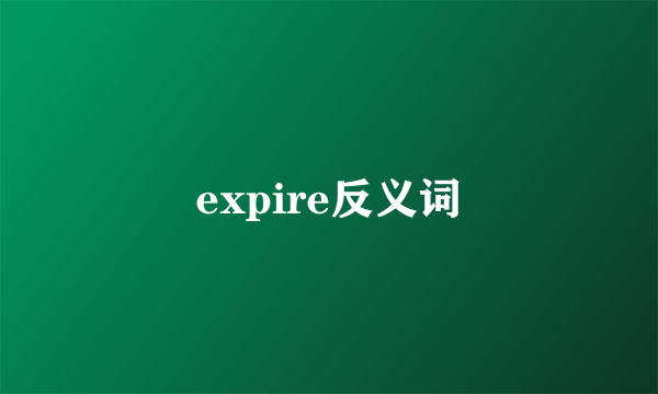 expire反义词