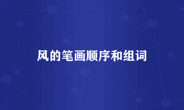 风的笔画顺序和组词