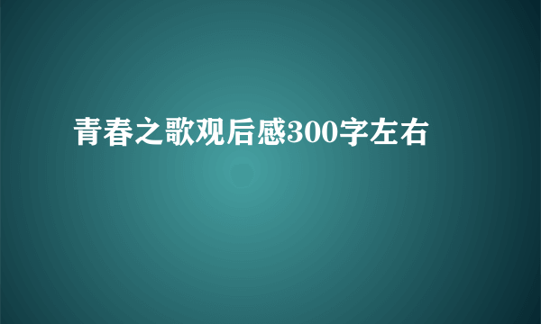 青春之歌观后感300字左右