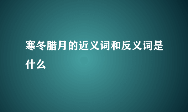 寒冬腊月的近义词和反义词是什么
