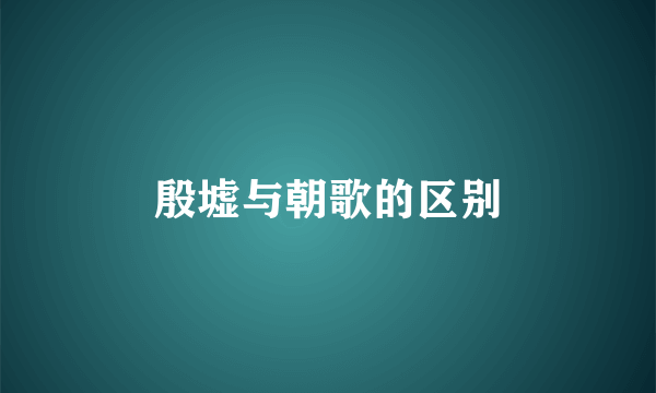 殷墟与朝歌的区别