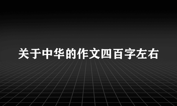 关于中华的作文四百字左右