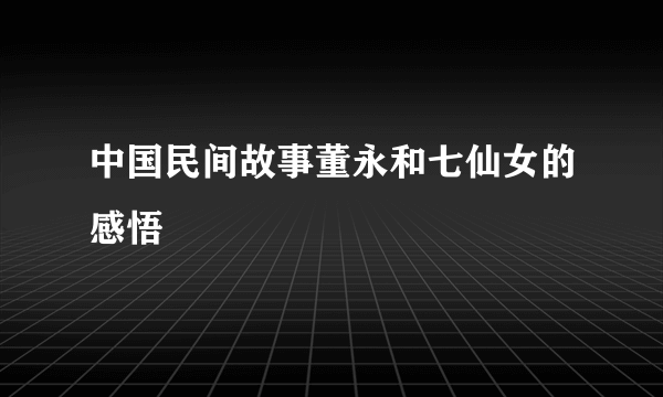 中国民间故事董永和七仙女的感悟