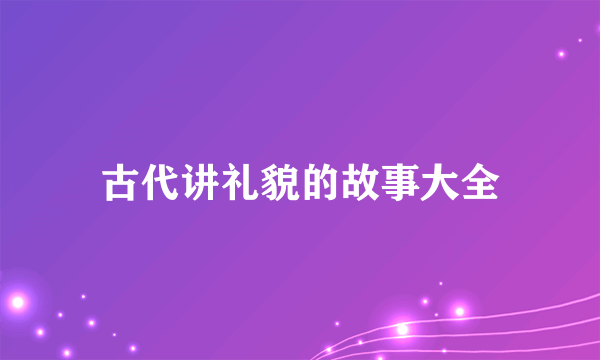 古代讲礼貌的故事大全
