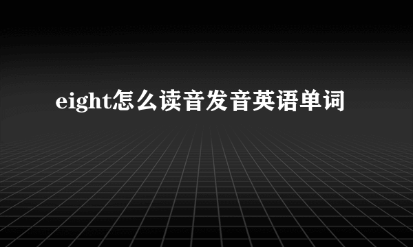 eight怎么读音发音英语单词