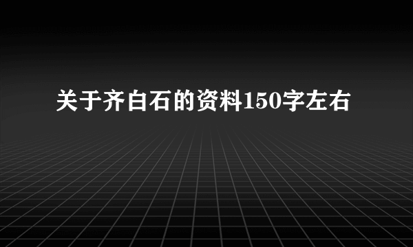 关于齐白石的资料150字左右