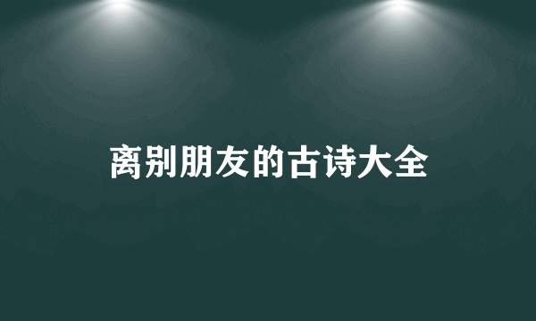 离别朋友的古诗大全