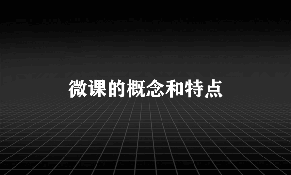 微课的概念和特点
