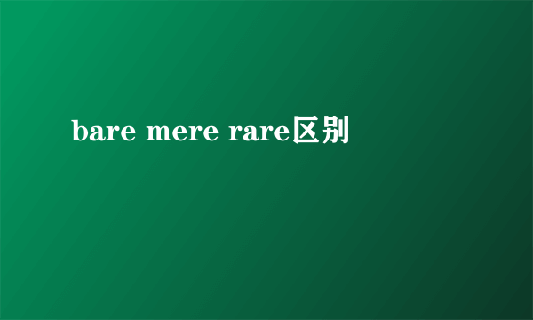 bare mere rare区别