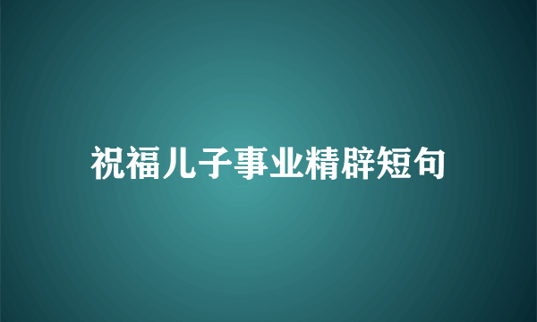 祝福儿子事业精辟短句