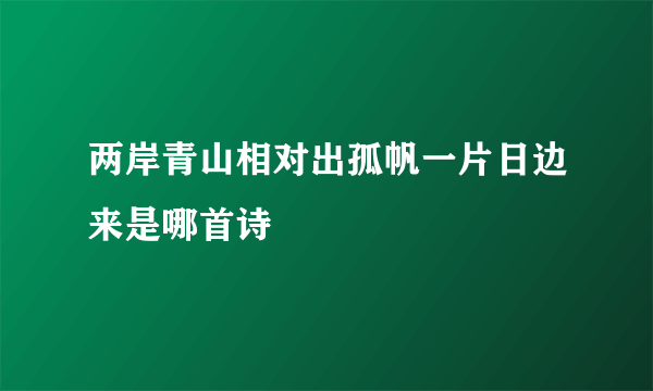 两岸青山相对出孤帆一片日边来是哪首诗